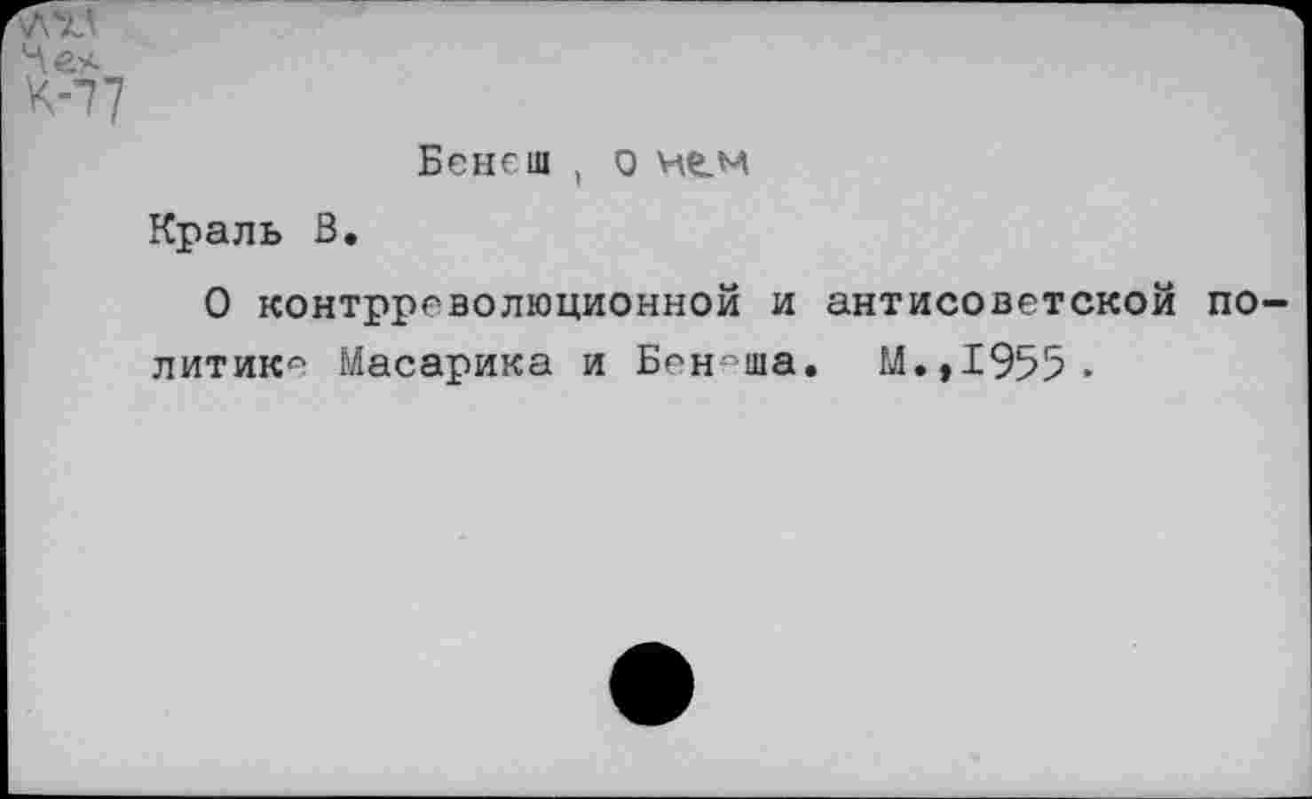 ﻿Бенеш , О
Краль В.
О контрреволюционной и антисоветской политике Масарика и Бен°ша. М.,1955.